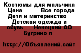 Костюмы для мальчика › Цена ­ 750 - Все города Дети и материнство » Детская одежда и обувь   . Ненецкий АО,Бугрино п.